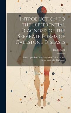 Introduction to the Differential Diagnosis of the Separate Forms of Gallstone Diseases: Based Upon His Own Experience Gained in 433 Laparotomies for G - Kehr, Hans