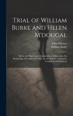 Trial of William Burke and Helen M'dougal: Before the High Court of Justiciary, at Edinburgh, On Wednesday, December 24. 1828, for the Murder of Marge - Burke, William; Macnee, John