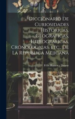 Diccionario de curiosidades historicas, geograficas, hierograficas, crónologicas, etc., de la Republica Mejicana - Ramos Y. Duarte, Félix