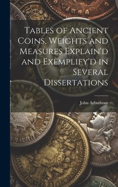 Tables of Ancient Coins, Weights and Measures Explain'd and Exemplify'd in Several Dissertations - Arbuthnot, John