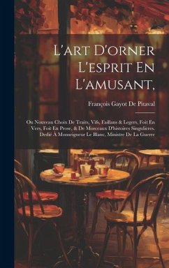 L'art D'orner L'esprit En L'amusant,: Ou Nouveau Choix De Traits, Vifs, Faillans & Legers, Foit En Vers, Foit En Prose, & De Morceaux D'histoires Sing - De Pitaval, François Gayot