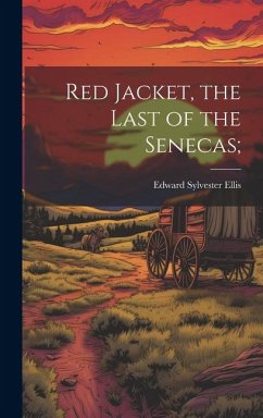 Red Jacket, the Last of the Senecas; - Ellis, Edward Sylvester