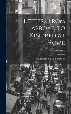 Letters From Abroad to Kindred at Home; Volume 2 - Sedgwick, Catharine Maria