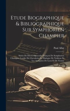 Etude Biographique & Bibliographique Sur Symphorien Champier: Suivie De Divers Opuscules François De Symphorien Champier: Lordre De Chevalerie, Le Dia - Allut, Paul