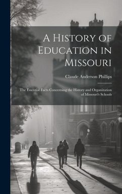 A History of Education in Missouri: The Essential Facts Concerning the History and Organization of Missouri's Schools - Phillips, Claude Anderson