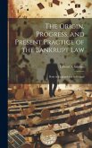 The Origin, Progress, and Present Practice of the Bankrupt Law: Both in England and in Ireland