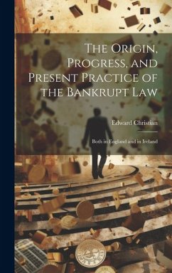 The Origin, Progress, and Present Practice of the Bankrupt Law: Both in England and in Ireland - Christian, Edward