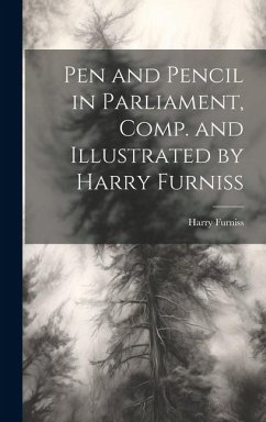 Pen and Pencil in Parliament, Comp. and Illustrated by Harry Furniss - Furniss, Harry