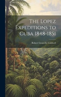 The Lopez Expeditions to Cuba 1848-1851 - Caldwell, Robert Granville