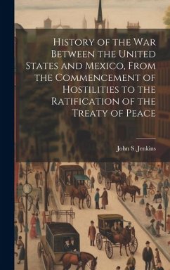 History of the war Between the United States and Mexico, From the Commencement of Hostilities to the Ratification of the Treaty of Peace - Jenkins, John S.