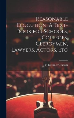 Reasonable Elocution. A Text-book for Schools, Colleges, Clergymen, Lawyers, Actors, Etc - Graham, F. Taverner