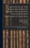 A Catalogue of the Books, Relating to British Topography, and Saxon and Northern Literature,: Bequeathed to the Bodleian Library, in the Year Mdccxcix