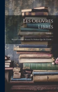 Les Oeuvres Libres: Recueil Littéraire Mensuel Ne Publiant Que De L'inédit ...; Volume 1 - Anonymous