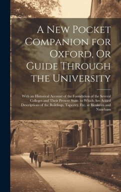 A New Pocket Companion for Oxford, Or Guide Through the University: With an Historical Account of the Foundation of the Several Colleges and Their Pre - Anonymous