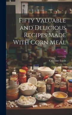 Fifty Valuable and Delicious Recipes Made With Corn Meal .. - Eustis, Célestine [From Old Catalog]