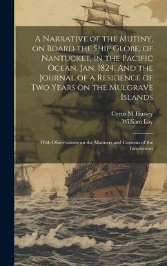 A Narrative of the Mutiny, on Board the Ship Globe, of Nantucket, in the Pacific Ocean, Jan. 1824. And the Journal of a Residence of two Years on the - Lay, William; Hussey, Cyrus M.