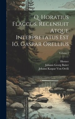 Q. Horatius Flaccus. Recensuit Atque Interpretatus Est Io. Gaspar Orellius; Volume 1 - Horace; Orelli, Johann Kaspar Von; Baiter, Johann Georg