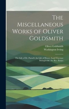 The Miscellaneous Works of Oliver Goldsmith: The Life of Dr. Parnell. the Life of Henry, Lord Viscount Bolingbroke. the Bee. Essays - Irving, Washington; Goldsmith, Oliver