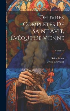 Oeuvres Complètes De Saint Avit, Évêque De Vienne; Volume 4 - Avitus, Saint; Chevalier, Ulysse