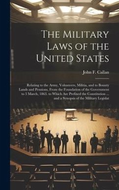 The Military Laws of the United States: Relating to the Army, Volunteers, Militia, and to Bounty Lands and Pensions, From the Foundation of the Govern - Callan, John F.