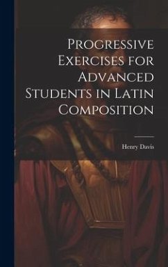 Progressive Exercises for Advanced Students in Latin Composition - Davis, Henry