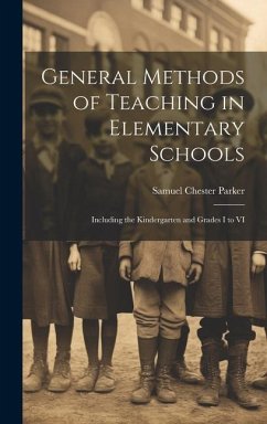 General Methods of Teaching in Elementary Schools: Including the Kindergarten and Grades I to VI - Parker, Samuel Chester
