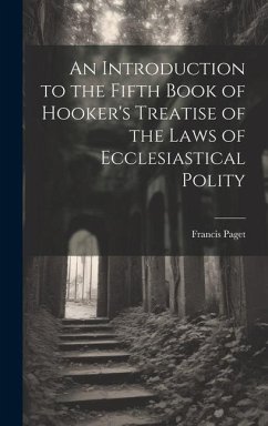 An Introduction to the Fifth Book of Hooker's Treatise of the Laws of Ecclesiastical Polity - Paget, Francis