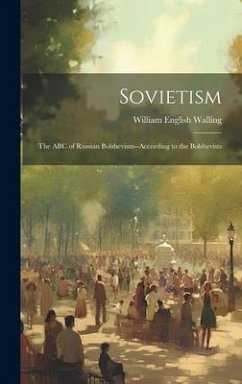 Sovietism; the ABC of Russian Bolshevism--according to the Bolshevists - Walling, William English