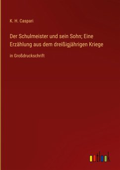 Der Schulmeister und sein Sohn; Eine Erzählung aus dem dreißigjährigen Kriege - Caspari, K. H.