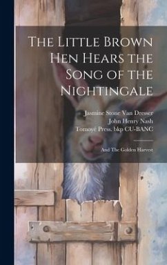 The Little Brown hen Hears the Song of the Nightingale; and The Golden Harvest - Nash, John Henry; Cu-Banc, Tomoyé Press Bkp; Dresser, Jasmine Stone Van