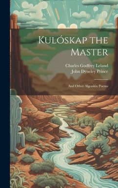 Kulóskap the Master: And Other Algonkin Poems - Leland, Charles Godfrey; Prince, John Dyneley