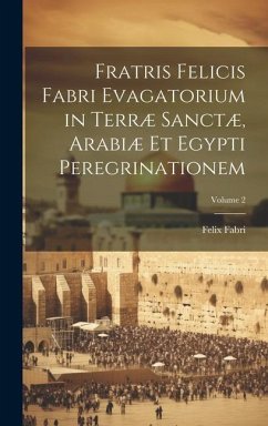 Fratris Felicis Fabri Evagatorium in Terræ Sanctæ, Arabiæ Et Egypti Peregrinationem; Volume 2 - Fabri, Felix