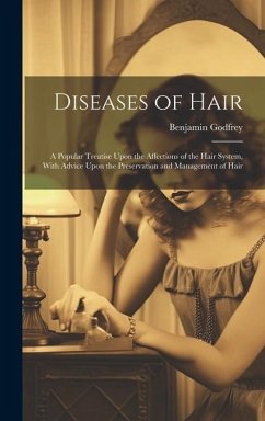 Diseases of Hair: A Popular Treatise Upon the Affections of the Hair System, With Advice Upon the Preservation and Management of Hair - Godfrey, Benjamin