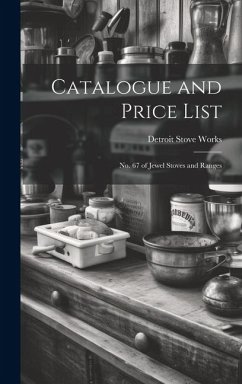 Catalogue and Price List: No. 67 of Jewel Stoves and Ranges - Works, Detroit Stove