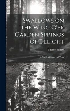 Swallows on the Wing o'er Garden Springs of Delight: A Medly of Prose and Verse - Furniss, William