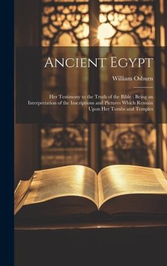 Ancient Egypt: Her Testimony to the Truth of the Bible: Being an Interpretation of the Inscriptions and Pictures Which Remain Upon He - Osburn, William