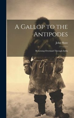 A Gallop to the Antipodes: Returning Overland Through India - Shaw, John