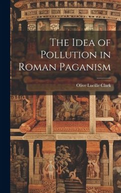 The Idea of Pollution in Roman Paganism - Clark, Olive Lucille