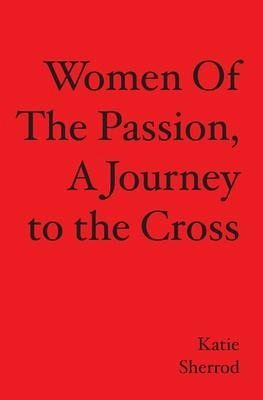 WOMEN OF THE PASSION, A Journey to the Cross WOMEN OF THE PASSION, A Journey to the Cross