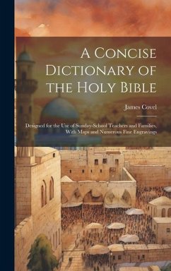 A Concise Dictionary of the Holy Bible: Designed for the Use of Sunday-School Teachers and Families, With Maps and Numerous Fine Engravings - Covel, James