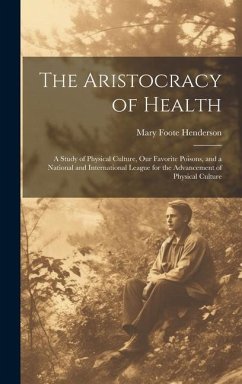 The Aristocracy of Health: A Study of Physical Culture, Our Favorite Poisons, and a National and International League for the Advancement of Phys - Henderson, Mary Foote