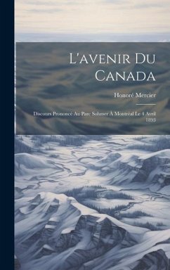 L'avenir Du Canada: Discours Prononcé Au Parc Sohmer À Montréal Le 4 Avril 1893 - Mercier, Honoré