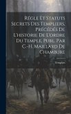 Régle Et Statuts Secrets Des Templiers, Précédés De L'historie De L'ordre Du Temple, Publ. Par C.-H. Maillard De Chambure