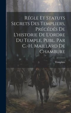 Régle Et Statuts Secrets Des Templiers, Précédés De L'historie De L'ordre Du Temple, Publ. Par C.-H. Maillard De Chambure - Templars