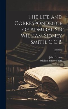 The Life and Correspondence of Admiral Sir William Sidney Smith, G.C.B.; Volume 2 - Barrow, John; Smith, William Sidney