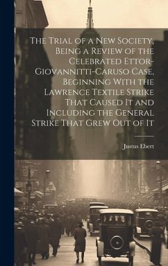 The Trial of a new Society, Being a Review of the Celebrated Ettor-Giovannitti-Caruso Case, Beginning With the Lawrence Textile Strike That Caused It - Ebert, Justus