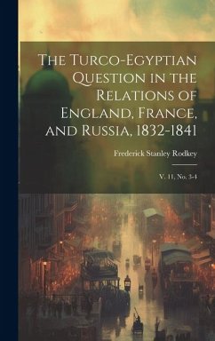 The Turco-Egyptian Question in the Relations of England, France, and Russia, 1832-1841: V. 11, no. 3-4 - Rodkey, Frederick Stanley
