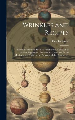 Wrinkles and Recipes: Compiled From the Scientific American: a Collection of Practical Suggestions, Processes and Directions for the Mechani - Benjamin, Park