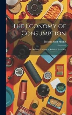 The Economy of Consumption: An Omitted Chapter in Political Economy - Moffat, Robert Scott