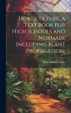 Horticulture, a Text Book for High Schools and Normals, Including Plant Propagation;